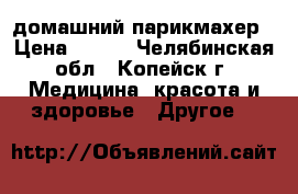 домашний парикмахер › Цена ­ 200 - Челябинская обл., Копейск г. Медицина, красота и здоровье » Другое   